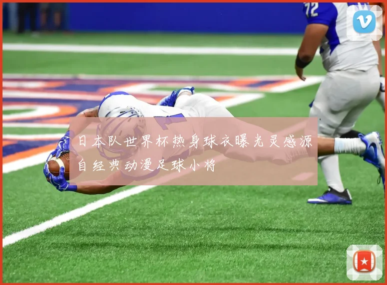 日本队世界杯热身球衣曝光灵感源自经典动漫足球小将