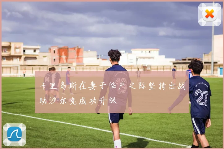 卡里乌斯在妻子临产之际坚持出战助沙尔克成功升级