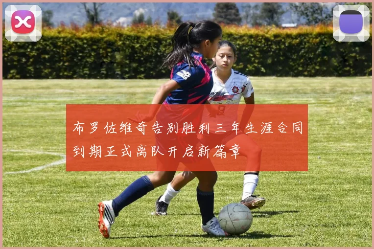 布罗佐维奇告别胜利三年生涯合同到期正式离队开启新篇章